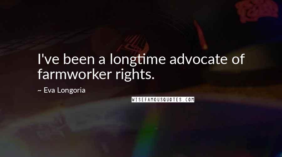 Eva Longoria Quotes: I've been a longtime advocate of farmworker rights.