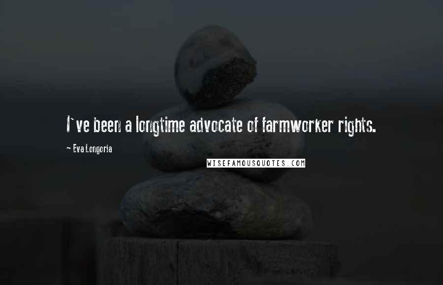 Eva Longoria Quotes: I've been a longtime advocate of farmworker rights.