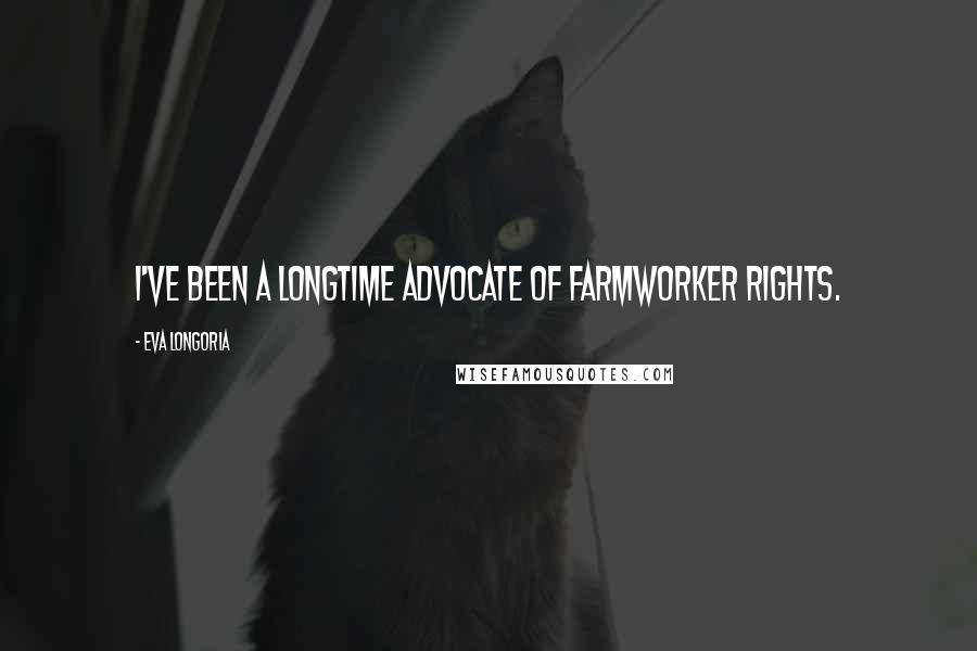 Eva Longoria Quotes: I've been a longtime advocate of farmworker rights.