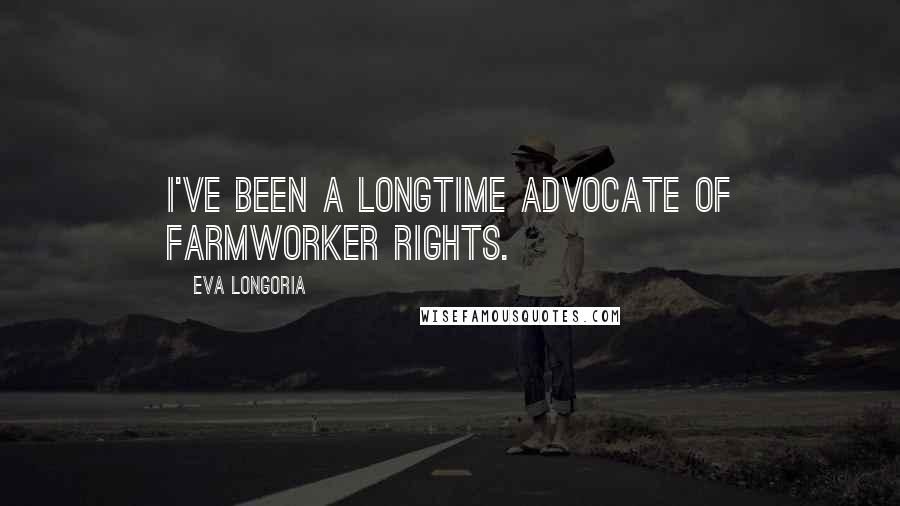 Eva Longoria Quotes: I've been a longtime advocate of farmworker rights.