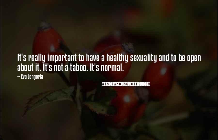 Eva Longoria Quotes: It's really important to have a healthy sexuality and to be open about it. It's not a taboo. It's normal.