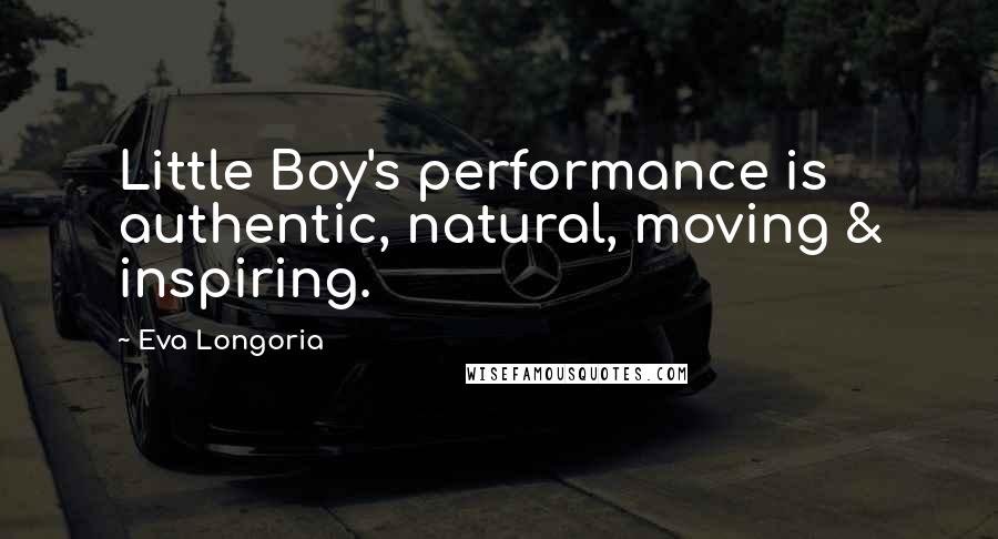Eva Longoria Quotes: Little Boy's performance is authentic, natural, moving & inspiring.