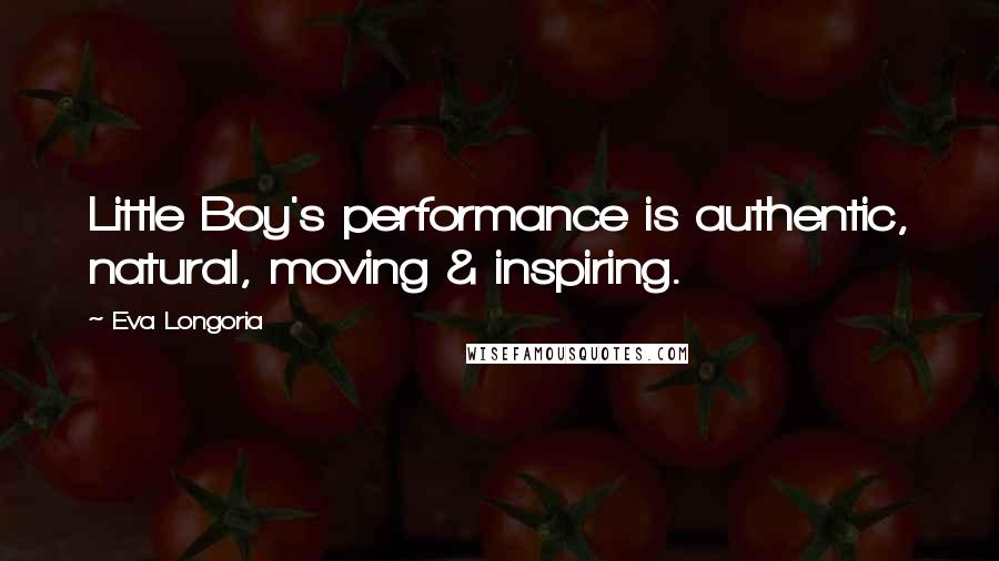 Eva Longoria Quotes: Little Boy's performance is authentic, natural, moving & inspiring.