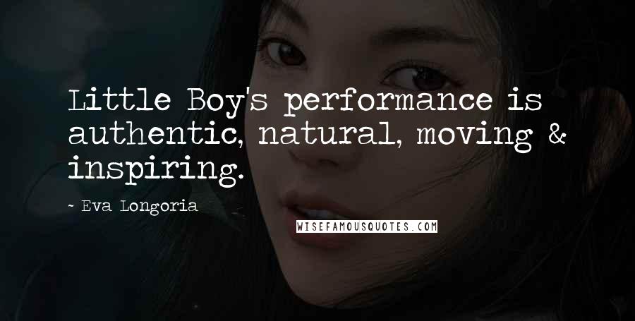 Eva Longoria Quotes: Little Boy's performance is authentic, natural, moving & inspiring.