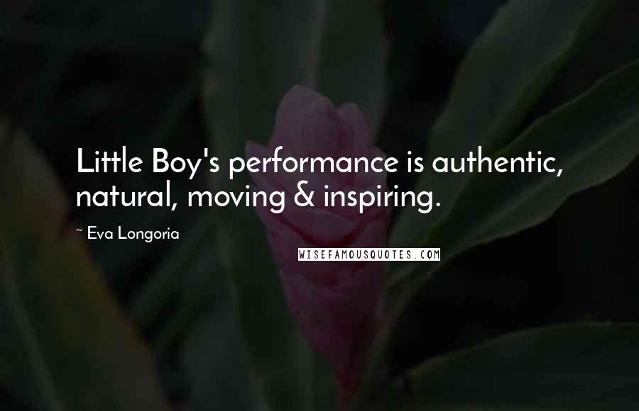 Eva Longoria Quotes: Little Boy's performance is authentic, natural, moving & inspiring.