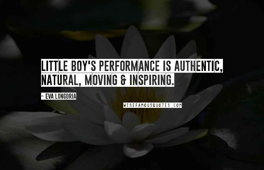 Eva Longoria Quotes: Little Boy's performance is authentic, natural, moving & inspiring.