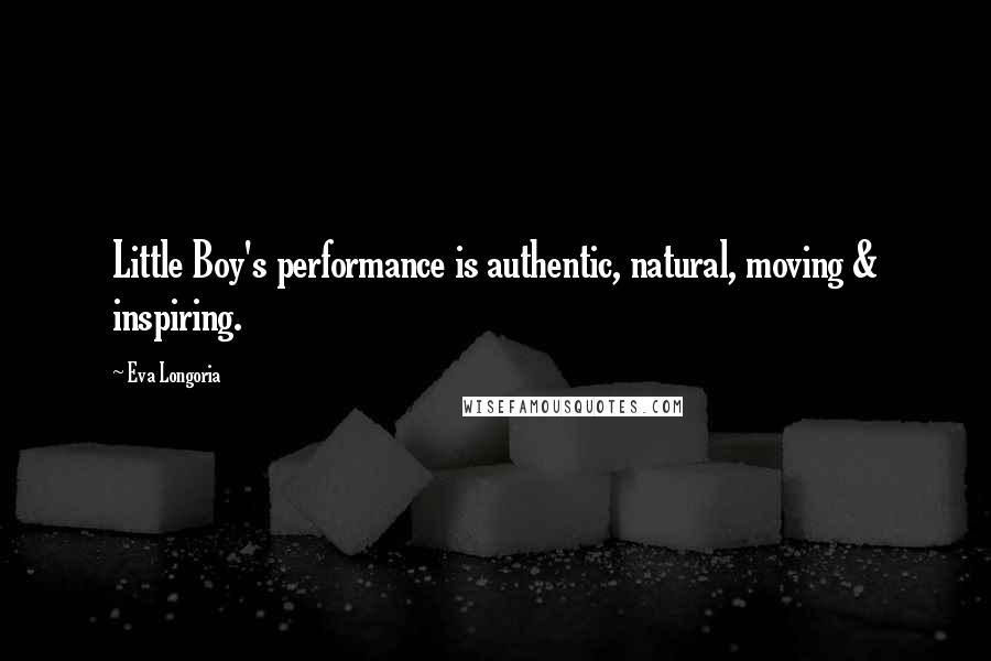 Eva Longoria Quotes: Little Boy's performance is authentic, natural, moving & inspiring.