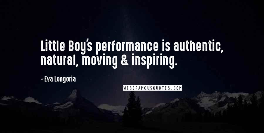 Eva Longoria Quotes: Little Boy's performance is authentic, natural, moving & inspiring.
