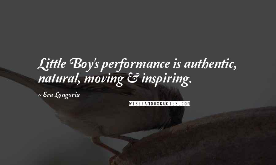 Eva Longoria Quotes: Little Boy's performance is authentic, natural, moving & inspiring.