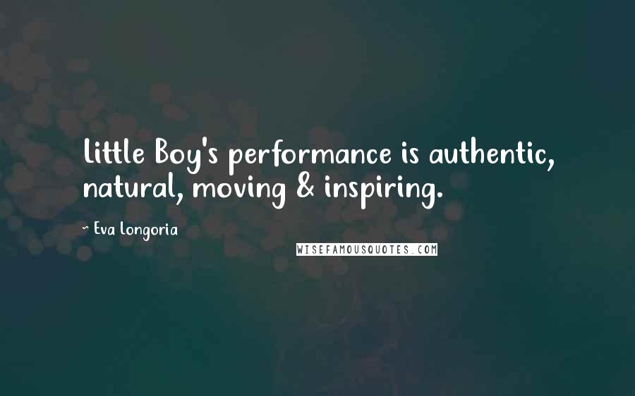 Eva Longoria Quotes: Little Boy's performance is authentic, natural, moving & inspiring.