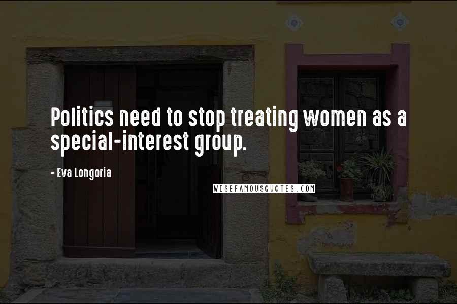 Eva Longoria Quotes: Politics need to stop treating women as a special-interest group.