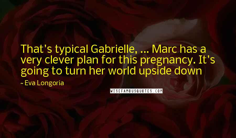 Eva Longoria Quotes: That's typical Gabrielle, ... Marc has a very clever plan for this pregnancy. It's going to turn her world upside down