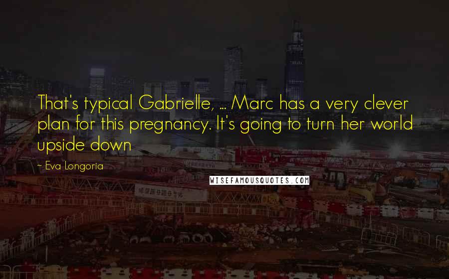 Eva Longoria Quotes: That's typical Gabrielle, ... Marc has a very clever plan for this pregnancy. It's going to turn her world upside down