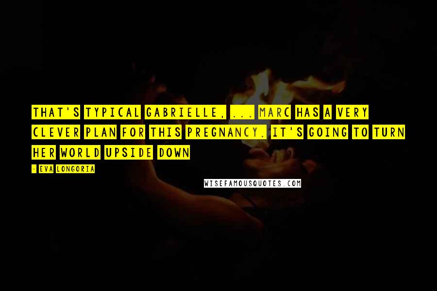 Eva Longoria Quotes: That's typical Gabrielle, ... Marc has a very clever plan for this pregnancy. It's going to turn her world upside down