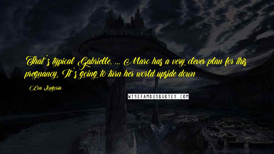 Eva Longoria Quotes: That's typical Gabrielle, ... Marc has a very clever plan for this pregnancy. It's going to turn her world upside down
