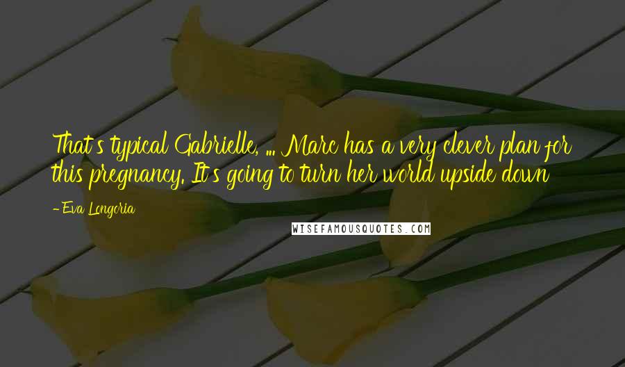 Eva Longoria Quotes: That's typical Gabrielle, ... Marc has a very clever plan for this pregnancy. It's going to turn her world upside down