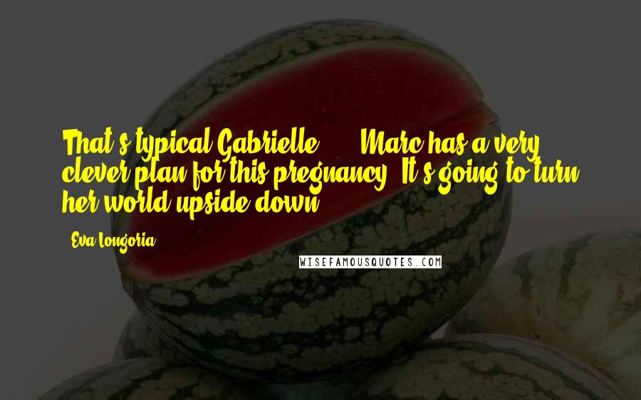 Eva Longoria Quotes: That's typical Gabrielle, ... Marc has a very clever plan for this pregnancy. It's going to turn her world upside down