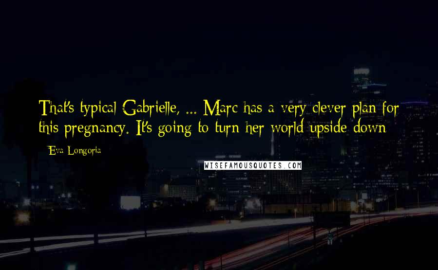 Eva Longoria Quotes: That's typical Gabrielle, ... Marc has a very clever plan for this pregnancy. It's going to turn her world upside down