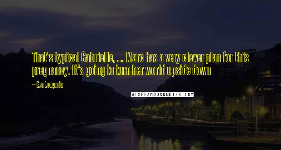 Eva Longoria Quotes: That's typical Gabrielle, ... Marc has a very clever plan for this pregnancy. It's going to turn her world upside down
