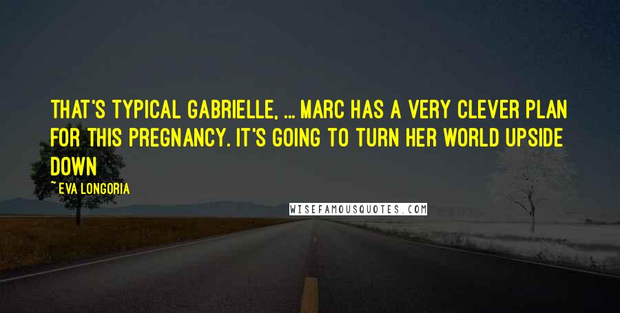 Eva Longoria Quotes: That's typical Gabrielle, ... Marc has a very clever plan for this pregnancy. It's going to turn her world upside down