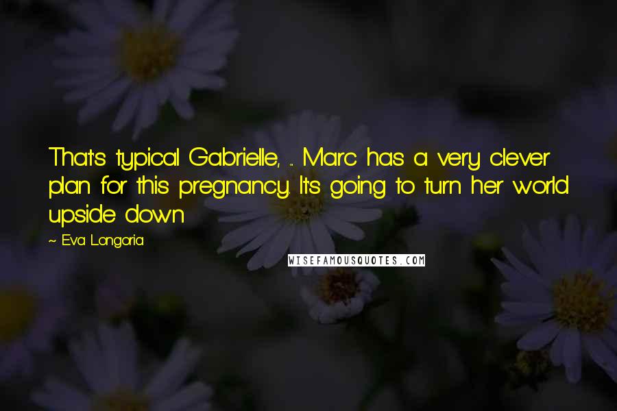 Eva Longoria Quotes: That's typical Gabrielle, ... Marc has a very clever plan for this pregnancy. It's going to turn her world upside down