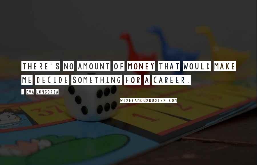 Eva Longoria Quotes: There's no amount of money that would make me decide something for a career.