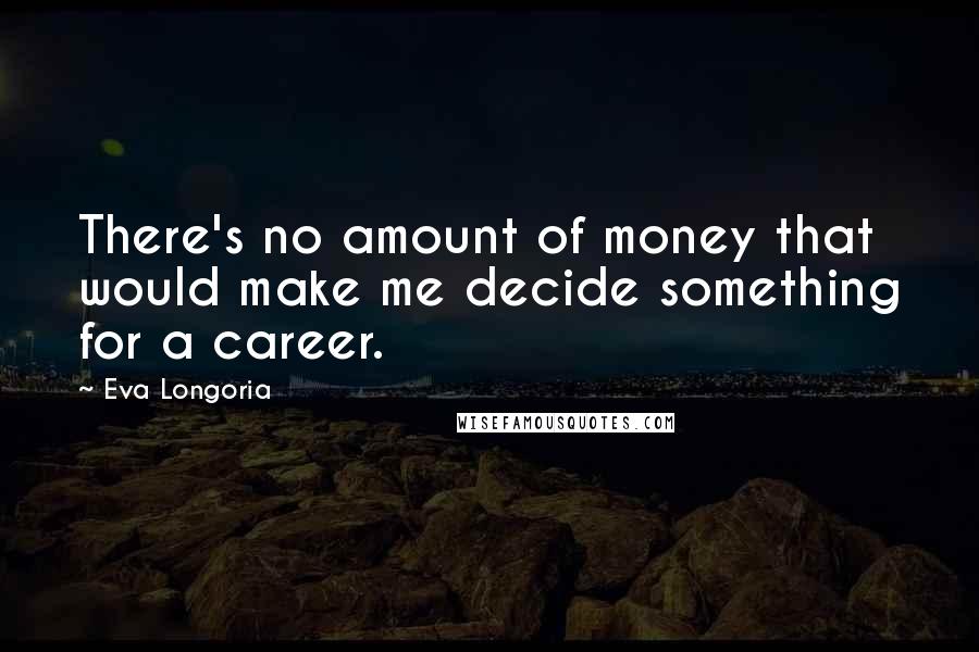 Eva Longoria Quotes: There's no amount of money that would make me decide something for a career.