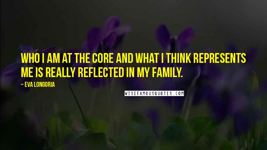 Eva Longoria Quotes: Who I am at the core and what I think represents me is really reflected in my family.