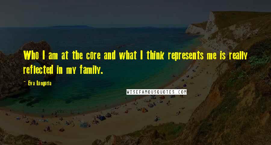 Eva Longoria Quotes: Who I am at the core and what I think represents me is really reflected in my family.