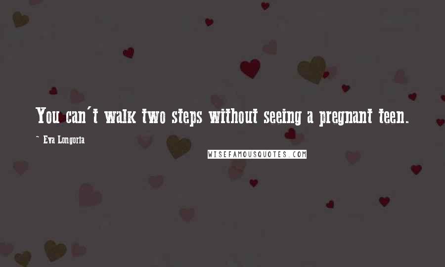 Eva Longoria Quotes: You can't walk two steps without seeing a pregnant teen.