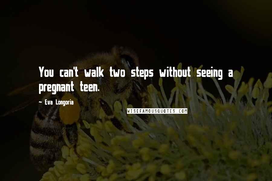 Eva Longoria Quotes: You can't walk two steps without seeing a pregnant teen.