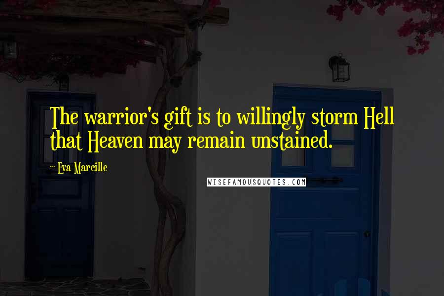 Eva Marcille Quotes: The warrior's gift is to willingly storm Hell that Heaven may remain unstained.