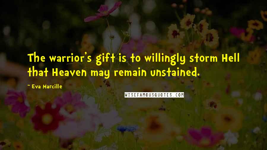 Eva Marcille Quotes: The warrior's gift is to willingly storm Hell that Heaven may remain unstained.