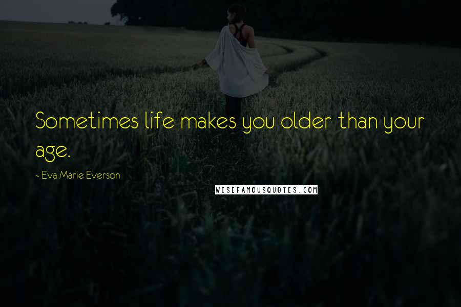Eva Marie Everson Quotes: Sometimes life makes you older than your age.