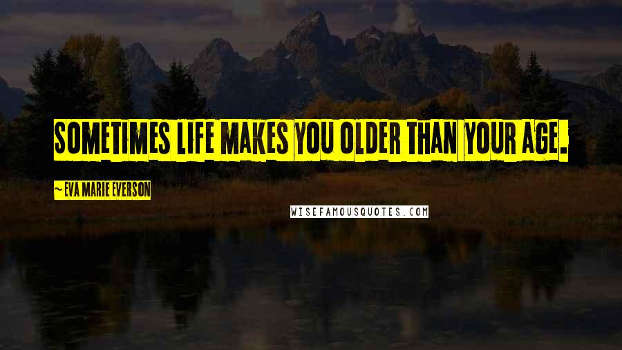 Eva Marie Everson Quotes: Sometimes life makes you older than your age.