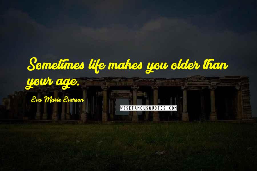 Eva Marie Everson Quotes: Sometimes life makes you older than your age.