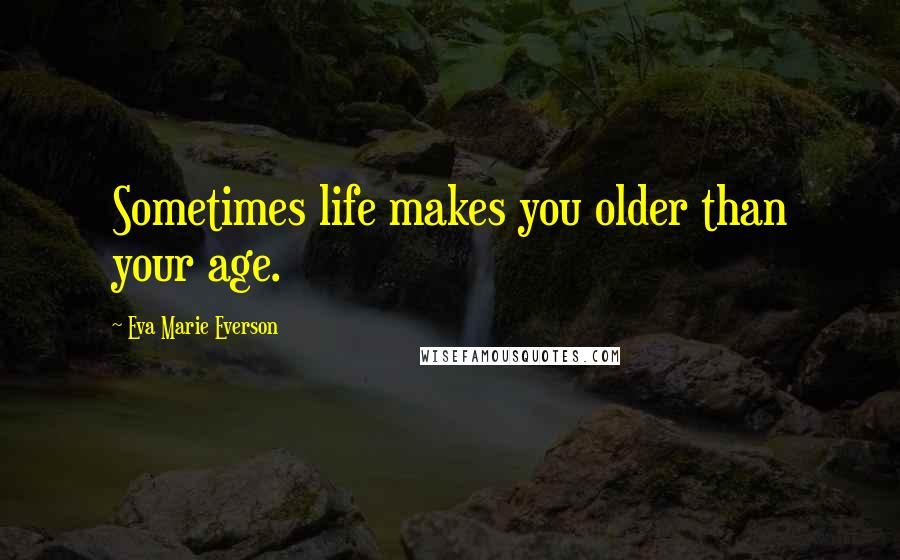 Eva Marie Everson Quotes: Sometimes life makes you older than your age.