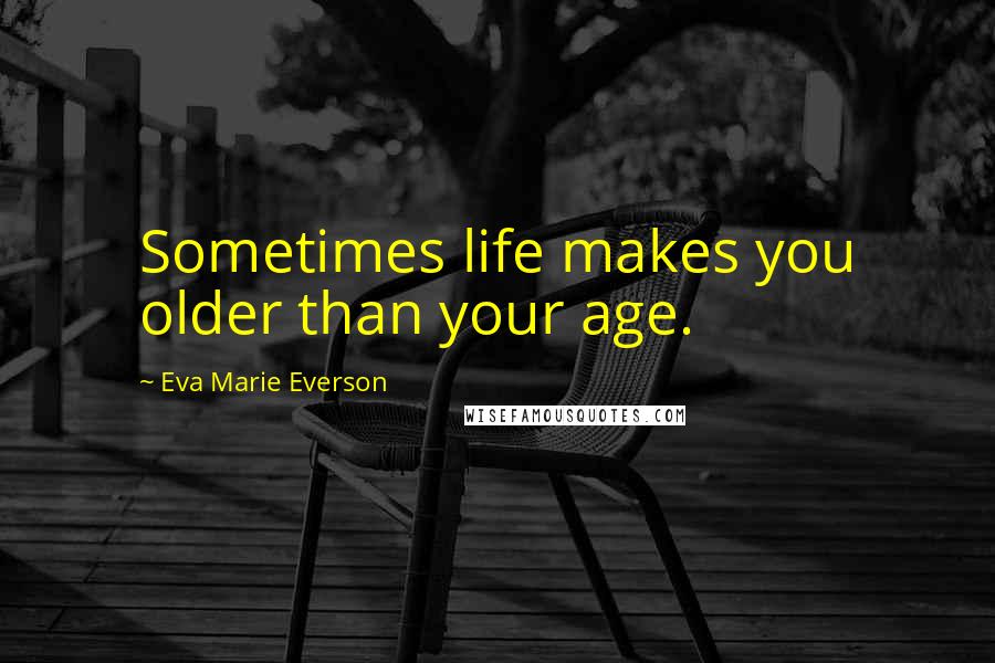 Eva Marie Everson Quotes: Sometimes life makes you older than your age.