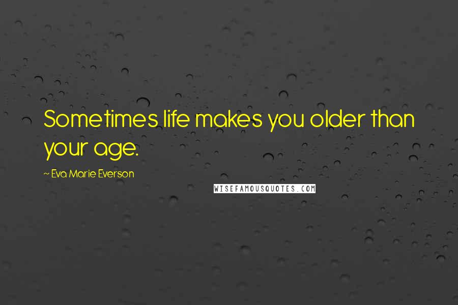 Eva Marie Everson Quotes: Sometimes life makes you older than your age.