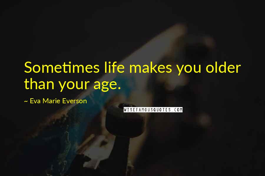 Eva Marie Everson Quotes: Sometimes life makes you older than your age.