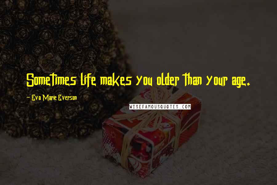 Eva Marie Everson Quotes: Sometimes life makes you older than your age.