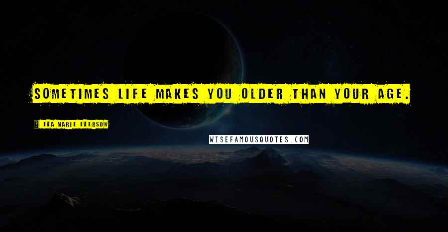 Eva Marie Everson Quotes: Sometimes life makes you older than your age.