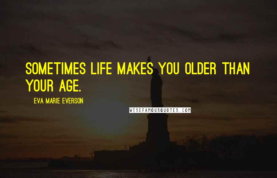 Eva Marie Everson Quotes: Sometimes life makes you older than your age.