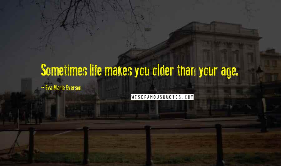 Eva Marie Everson Quotes: Sometimes life makes you older than your age.