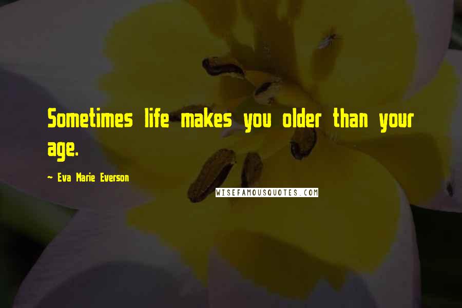 Eva Marie Everson Quotes: Sometimes life makes you older than your age.