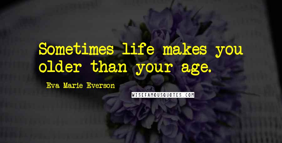 Eva Marie Everson Quotes: Sometimes life makes you older than your age.