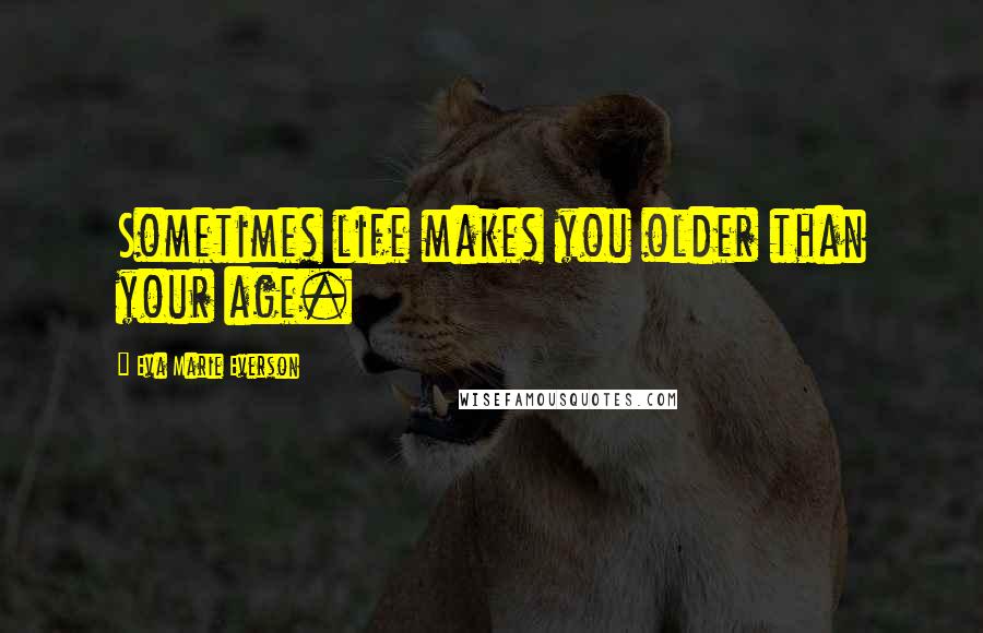 Eva Marie Everson Quotes: Sometimes life makes you older than your age.