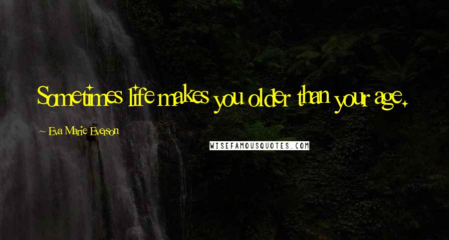 Eva Marie Everson Quotes: Sometimes life makes you older than your age.