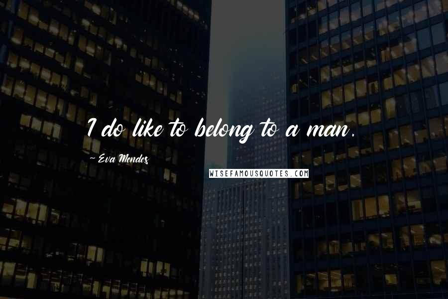 Eva Mendes Quotes: I do like to belong to a man.