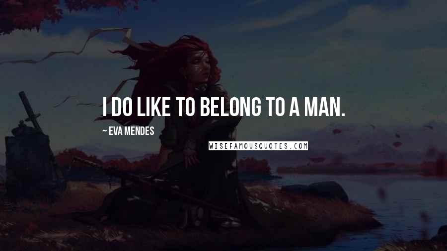 Eva Mendes Quotes: I do like to belong to a man.